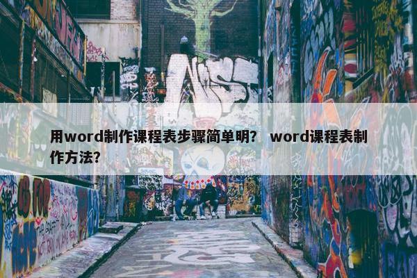 用word制作课程表步骤简单明？ word课程表制作方法？