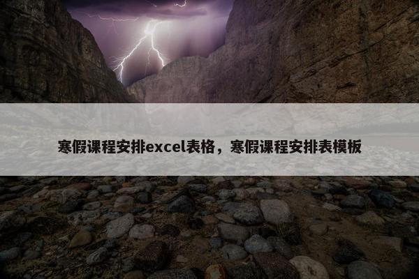 寒假课程安排excel表格，寒假课程安排表模板