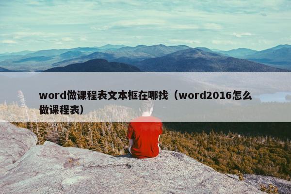 word做课程表文本框在哪找（word2016怎么做课程表）