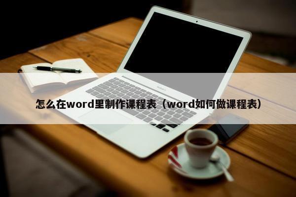 怎么在word里制作课程表（word如何做课程表）
