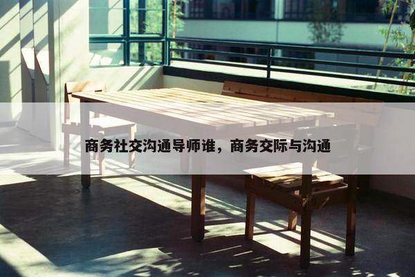 商务社交沟通导师谁，商务交际与沟通