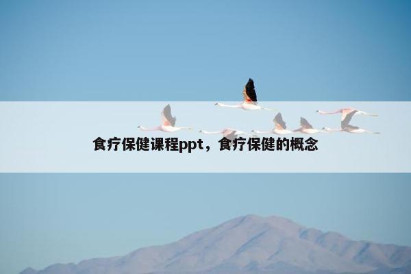 食疗保健课程ppt，食疗保健的概念