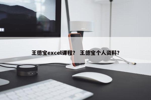 王德宝excel课程？ 王德宝个人资料？