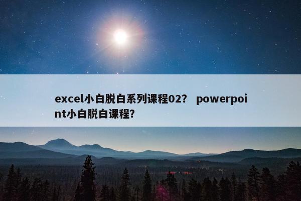 excel小白脱白系列课程02？ powerpoint小白脱白课程？