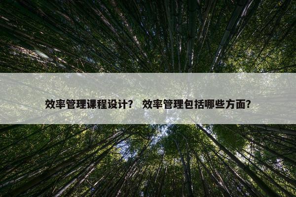 效率管理课程设计？ 效率管理包括哪些方面？