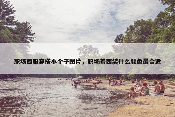 职场西服穿搭小个子图片，职场着西装什么颜色最合适