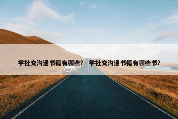 学社交沟通书籍有哪些？ 学社交沟通书籍有哪些书？
