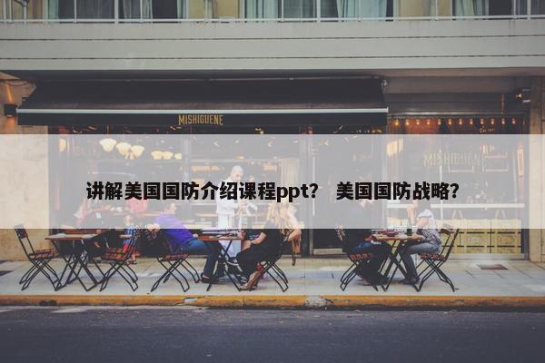 讲解美国国防介绍课程ppt？ 美国国防战略？
