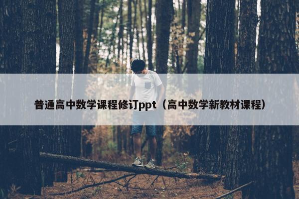 普通高中数学课程修订ppt（高中数学新教材课程）