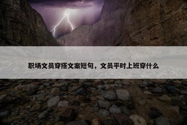 职场文员穿搭文案短句，文员平时上班穿什么
