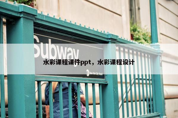 水彩课程课件ppt，水彩课程设计