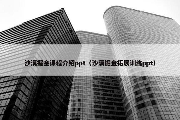 沙漠掘金课程介绍ppt（沙漠掘金拓展训练ppt）