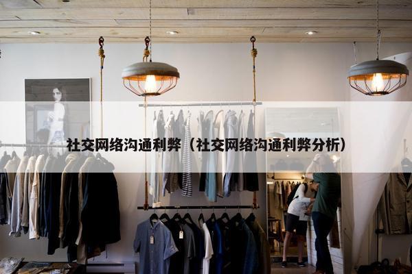 社交网络沟通利弊（社交网络沟通利弊分析）