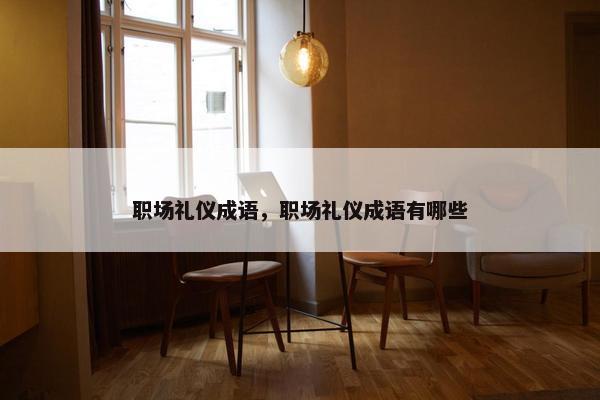 职场礼仪成语，职场礼仪成语有哪些