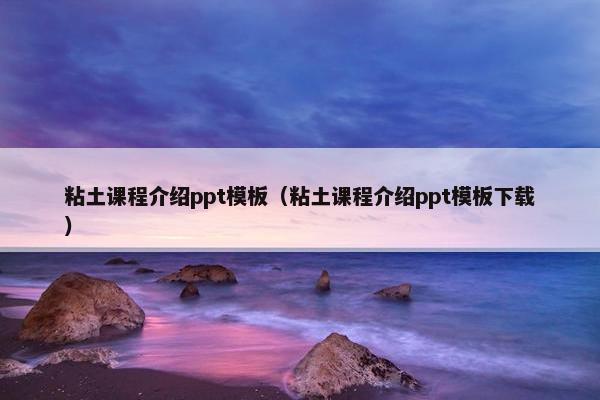 粘土课程介绍ppt模板（粘土课程介绍ppt模板下载）