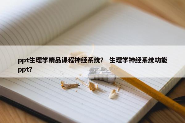 ppt生理学精品课程神经系统？ 生理学神经系统功能ppt？