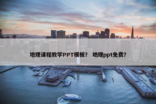 地理课程教学PPT模板？ 地理ppt免费？