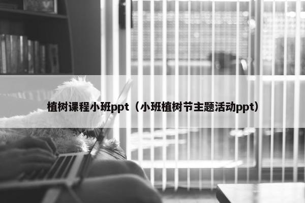 植树课程小班ppt（小班植树节主题活动ppt）