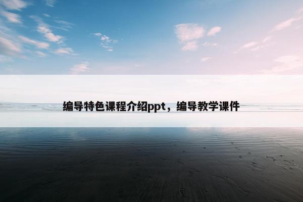 编导特色课程介绍ppt，编导教学课件