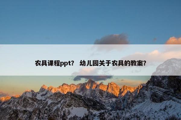 农具课程ppt？ 幼儿园关于农具的教案？