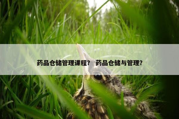 药品仓储管理课程？ 药品仓储与管理？