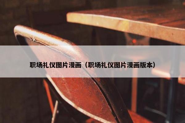 职场礼仪图片漫画（职场礼仪图片漫画版本）