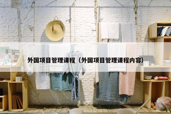外国项目管理课程（外国项目管理课程内容）