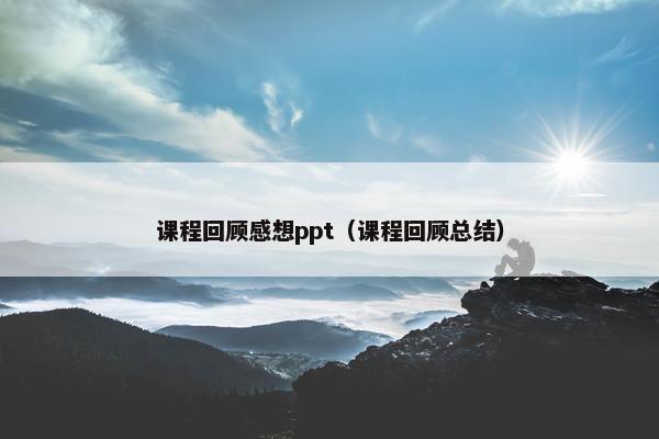 课程回顾感想ppt（课程回顾总结）
