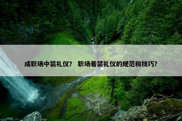 成职场中装礼仪？ 职场着装礼仪的规范和技巧？