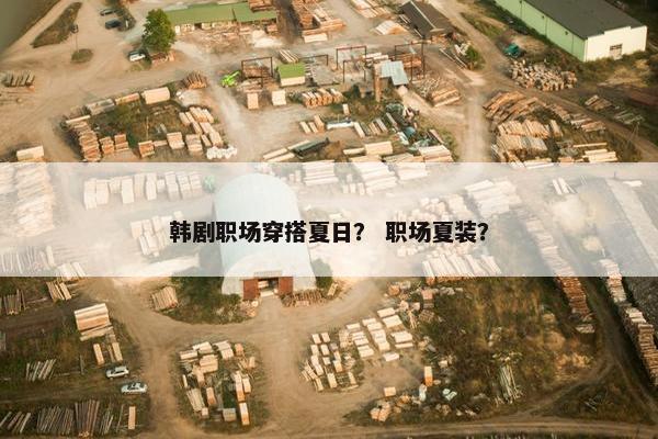 韩剧职场穿搭夏日？ 职场夏装？
