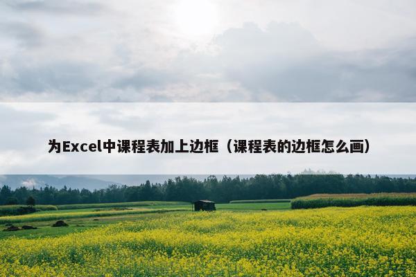 为Excel中课程表加上边框（课程表的边框怎么画）