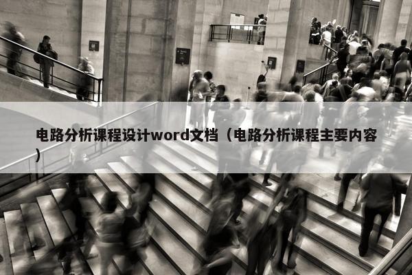 电路分析课程设计word文档（电路分析课程主要内容）