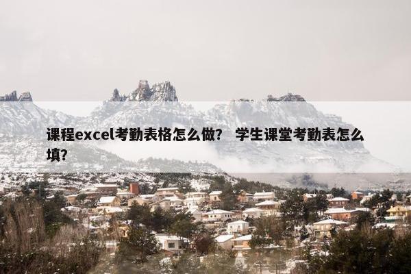课程excel考勤表格怎么做？ 学生课堂考勤表怎么填？