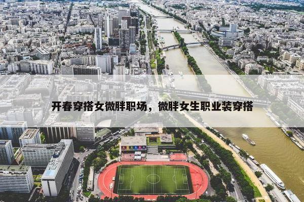 开春穿搭女微胖职场，微胖女生职业装穿搭