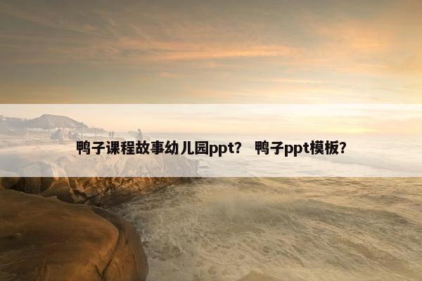 鸭子课程故事幼儿园ppt？ 鸭子ppt模板？