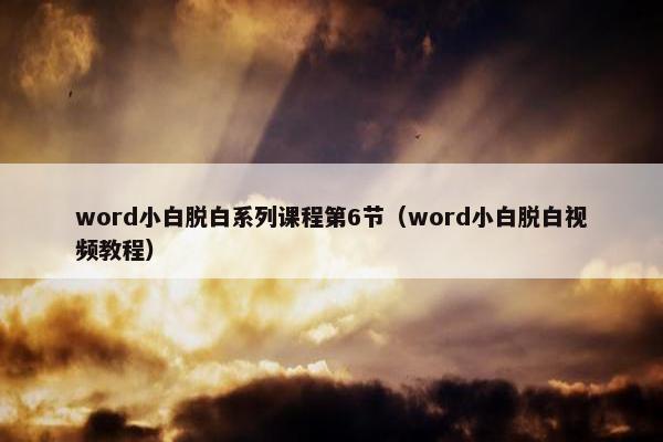 word小白脱白系列课程第6节（word小白脱白视频教程）