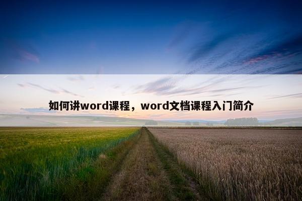 如何讲word课程，word文档课程入门简介