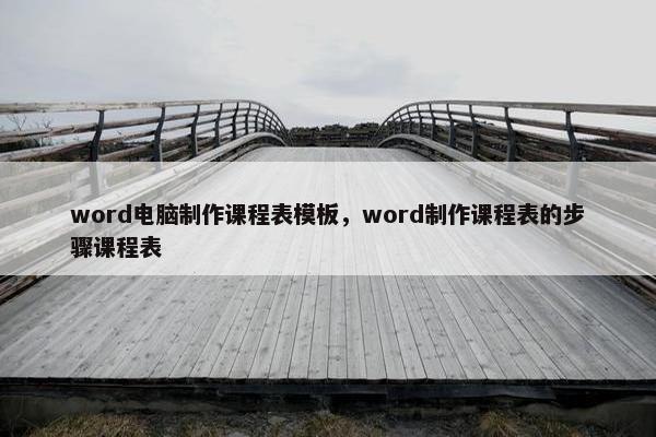 word电脑制作课程表模板，word制作课程表的步骤课程表
