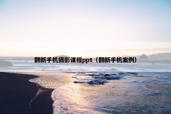 翻新手机摄影课程ppt（翻新手机案例）