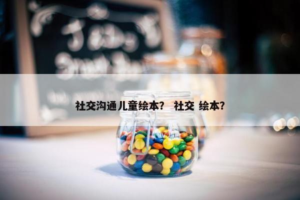 社交沟通儿童绘本？ 社交 绘本？
