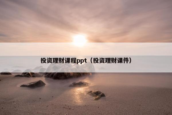 投资理财课程ppt（投资理财课件）