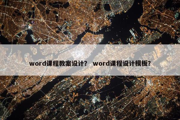 word课程教案设计？ word课程设计模板？