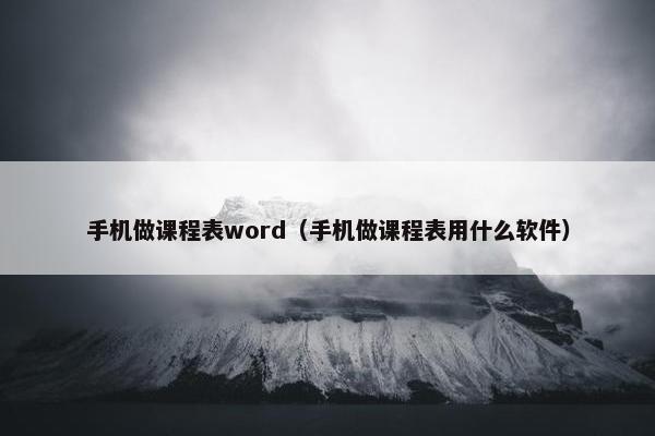 手机做课程表word（手机做课程表用什么软件）