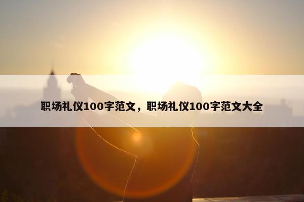 职场礼仪100字范文，职场礼仪100字范文大全