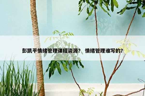 彭凯平情绪管理课程资源？ 情绪管理谁写的？