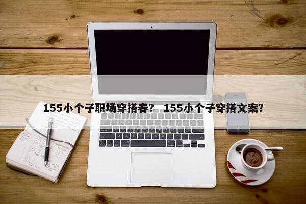 155小个子职场穿搭春？ 155小个子穿搭文案？