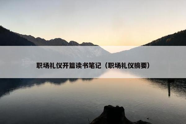 职场礼仪开篇读书笔记（职场礼仪摘要）