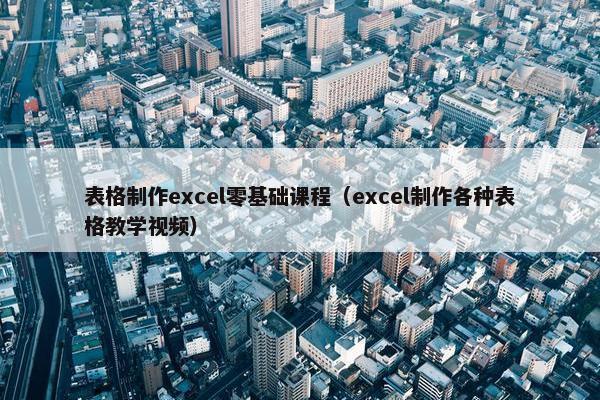 表格制作excel零基础课程（excel制作各种表格教学视频）