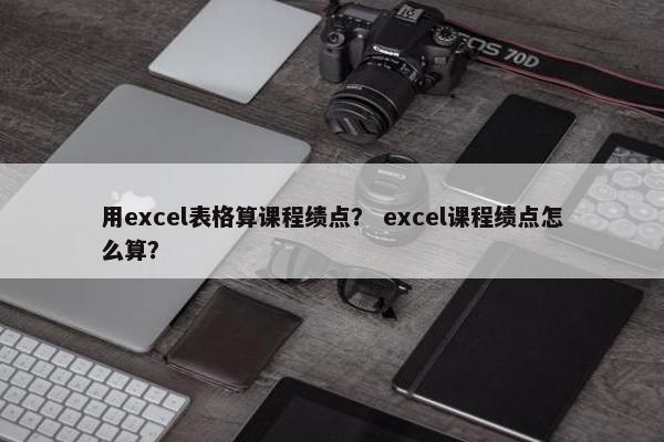 用excel表格算课程绩点？ excel课程绩点怎么算？