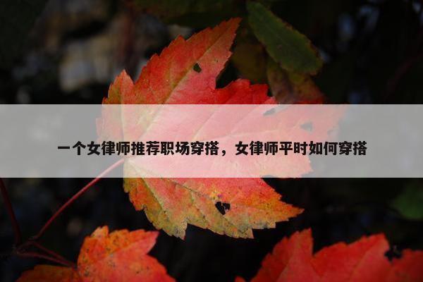 一个女律师推荐职场穿搭，女律师平时如何穿搭